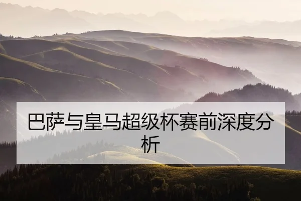 巴萨与皇马超级杯赛前深度分析